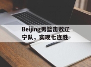 pa真人注册-关于Beijing男篮击败辽宁队，实现七连胜的信息