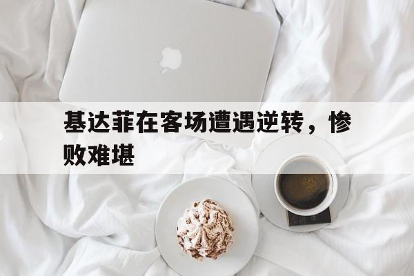 基达菲在客场遭遇逆转，惨败难堪