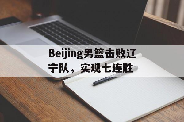 关于Beijing男篮击败辽宁队，实现七连胜的信息
